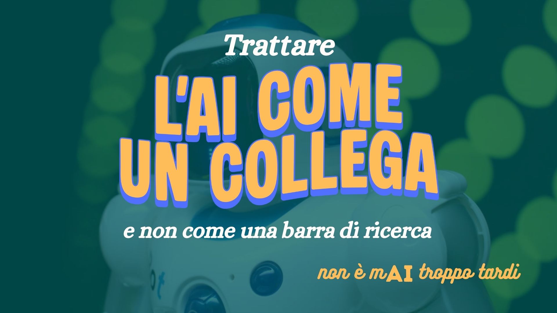 Non è MAI troppo tardi per… trattare l’AI come un collaboratore, non come una barra di ricerca.